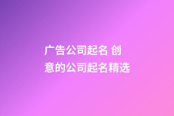 广告公司起名 创意的公司起名精选